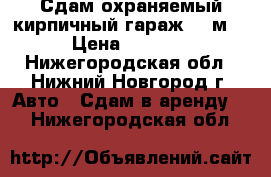 Сдам охраняемый кирпичный гараж 27 м² › Цена ­ 3 000 - Нижегородская обл., Нижний Новгород г. Авто » Сдам в аренду   . Нижегородская обл.